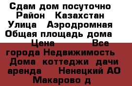 Сдам дом посуточно › Район ­ Казахстан › Улица ­ Аэродромная › Общая площадь дома ­ 60 › Цена ­ 4 000 - Все города Недвижимость » Дома, коттеджи, дачи аренда   . Ненецкий АО,Макарово д.